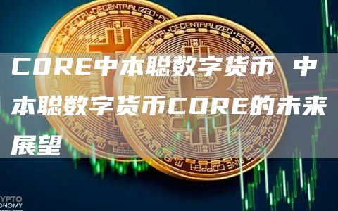 C0R中本聪数字货币 中本聪数字货币COR的未来展望